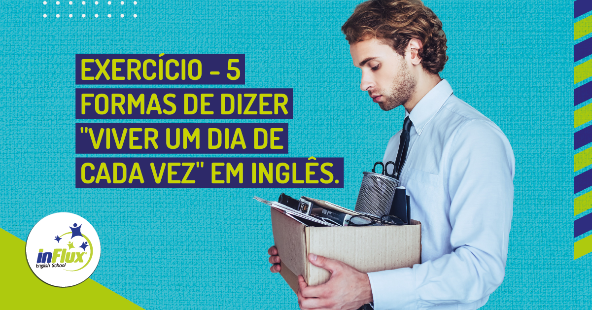 5 formas de dizer viver um dia de cada vez em inglês - inFlux